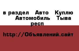  в раздел : Авто » Куплю »  » Автомобиль . Тыва респ.